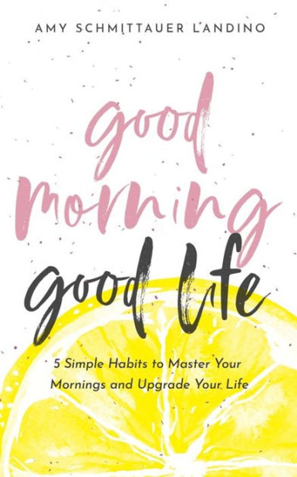 Cover Art for 9780578610009, Good Morning, Good Life: 5 Simple Habits to Master Your Mornings and Upgrade Your Life by Amy Schmittauer Landino