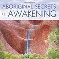 Cover Art for B01FIXLEYO, Aboriginal Secrets of Awakening: A Journey of Healing and Spirituality with a Remote Australian Tribe by Robbie Holz(2015-04-10) by Robbie Holz