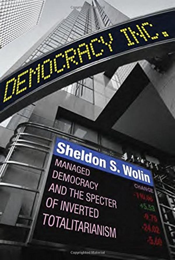 Cover Art for 9780691145891, Democracy Incorporated: Managed Democracy and the Specter of Inverted Totalitarianism by Sheldon S. Wolin