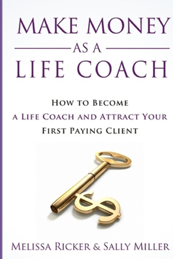 Cover Art for 9781980304210, Make Money As A Life Coach: How to Become a Life Coach and Attract Your First Paying Client by Sally Miller, Melissa Ricker