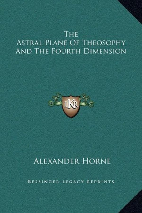 Cover Art for 9781169182196, The Astral Plane of Theosophy and the Fourth Dimension by Alexander Horne