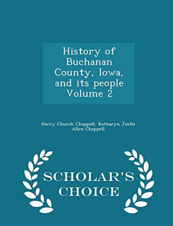 Cover Art for 9781293998298, History of Buchanan County, Iowa, and Its People Volume 2 - Scholar's Choice Edition by Harry Church Chappell,Katharyn Joella Allen Chappell