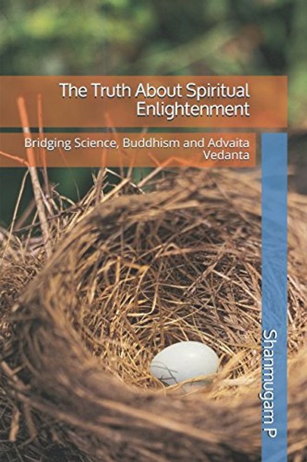 Cover Art for 9781973364542, The Truth About Spiritual Enlightenment: Bridging Science, Buddhism and Advaita Vedanta by Shanmugam P