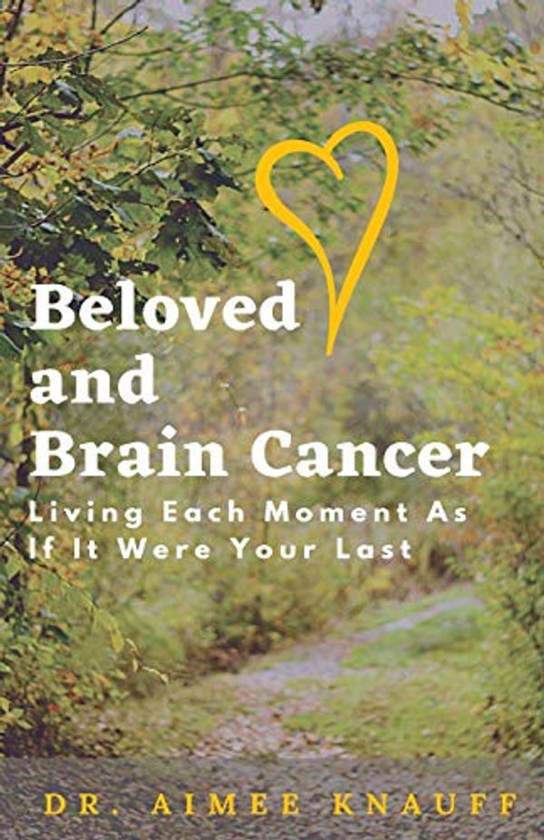 Cover Art for 9781954433014, Beloved and Brain Cancer: Living Each Moment As If It Were Your Last by Knauff, Dr Aimee