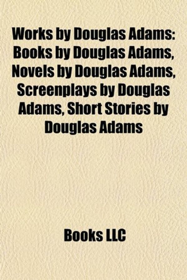Cover Art for 9781157952954, Works by Douglas Adams (Study Guide): Books by Douglas Adams, Novels by Douglas Adams, Screenplays by Douglas Adams by Books Llc