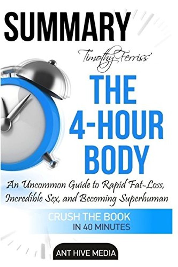 Cover Art for 9781533064431, Summary Timothy Ferriss' the 4-Hour BodyAn Uncommon Guide to Rapid Fat-Loss, Incredible... by Ant Hive Media