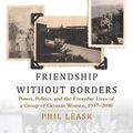 Cover Art for B07X6LHJWX, Friendship without Borders: Women's Stories of Power, Politics, and Everyday Life across East and West Germany by Phil Leask
