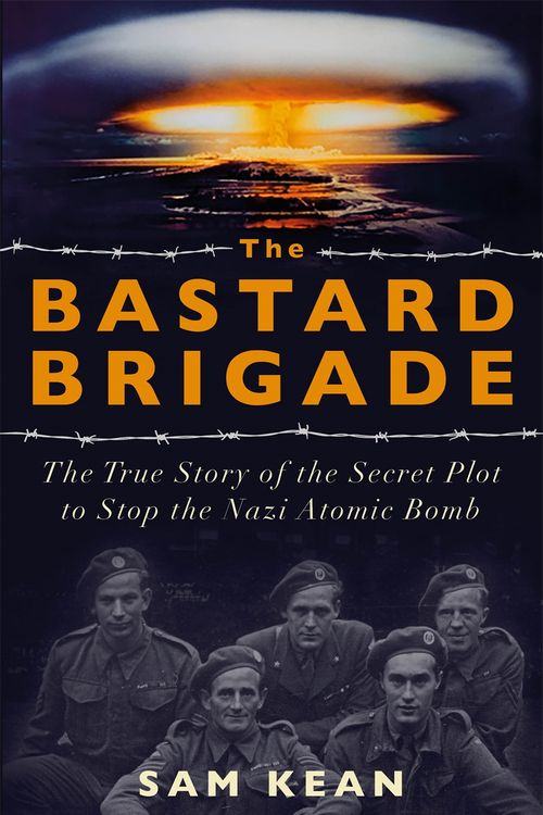 Cover Art for 9781529374889, The Bastard Brigade: The True Story of the Renegade Scientists and Spies Who Sabotaged the Nazi Atomic Bomb by Sam Kean