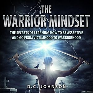 Cover Art for B074F4K2SM, The Warrior Mindset: The Secrets of Learning How to Be Assertive and Go From Victimhood to Warriorhood by D. C. Johnson