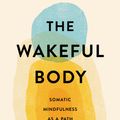 Cover Art for 9781611808742, Wakeful Body, The: Somatic Mindfulness as a Path to Freedom by Willa Blythe Baker