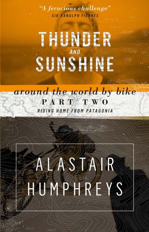 Cover Art for 9781903070888, Thunder and Sunshine: Riding Home from Patagonia (Around the World by Bike) by Alastair Humphreys