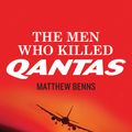 Cover Art for 9781741668919, The Men Who Killed Qantas by Matthew Benns