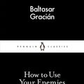 Cover Art for 9780141398280, How to Use Your Enemies by Balthasar Gracian, Baltasar Gracián