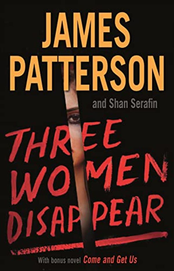 Cover Art for 9780316541619, Three Women Disappear: With bonus novel Come and Get Us by James Patterson, Shan Serafin