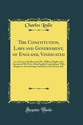 Cover Art for 9780332877853, The Constitution, Laws and Government, of England, Vindicated: In a Letter to the Reverend Mr. William Higden; On Account of His View of the English ... Authority of the Prince, &C (Classic Reprint) by Charles Leslie