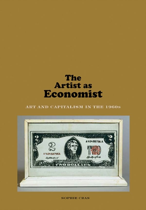 Cover Art for 9780300232707, The Artist as Economist: Art and Capitalism in the 1960s by Sophie Cras