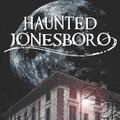 Cover Art for 9781609493660, Haunted Jonesboro by Ed Underwood