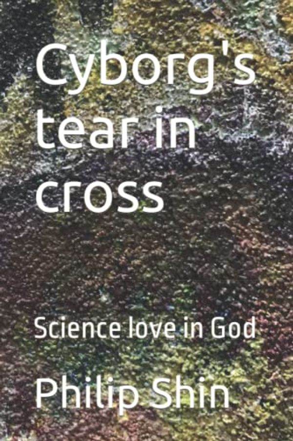 Cover Art for 9798495546578, Cyborg's tear in cross: Science love in God by Philip I. Shin
