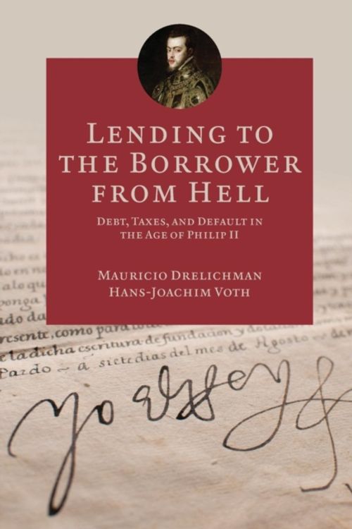 Cover Art for 9780691173771, Lending to the Borrower from HellDebt, Taxes, and Default in the Age of Philip II by Mauricio Drelichman,Hans-Joachim Voth