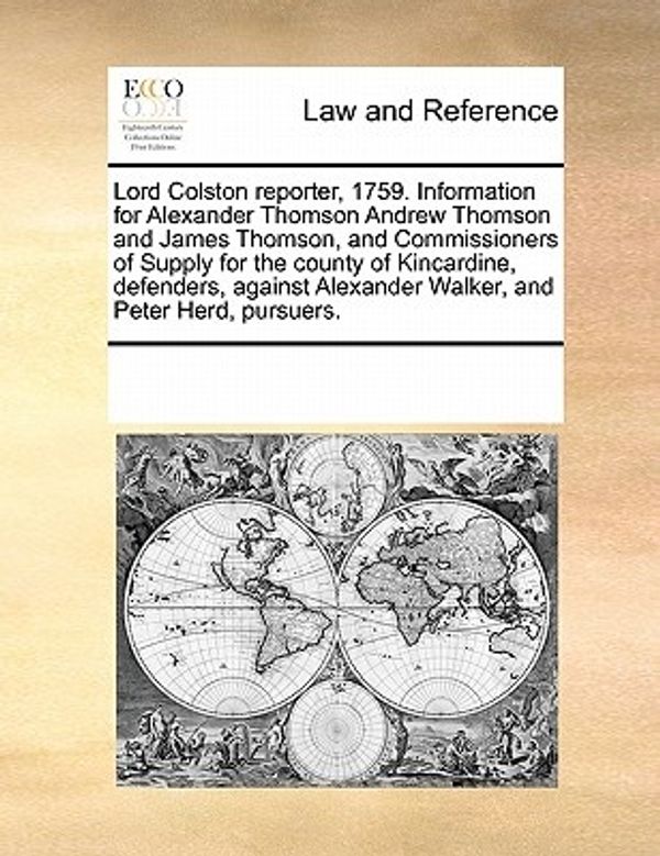 Cover Art for 9781171235965, Lord Colston Reporter, 1759. Information for Alexander Thomson Andrew Thomson and James Thomson, and Commissioners of Supply for the County of Kincardine, Defenders, Against Alexander Walker, and Peter Herd, Pursuers. by Multiple Contributors