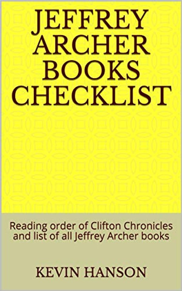 Cover Art for B07H3B1L1G, Jeffrey Archer books Checklist: Reading order of Clifton Chronicles  and  list of all Jeffrey Archer books by Kevin Hanson