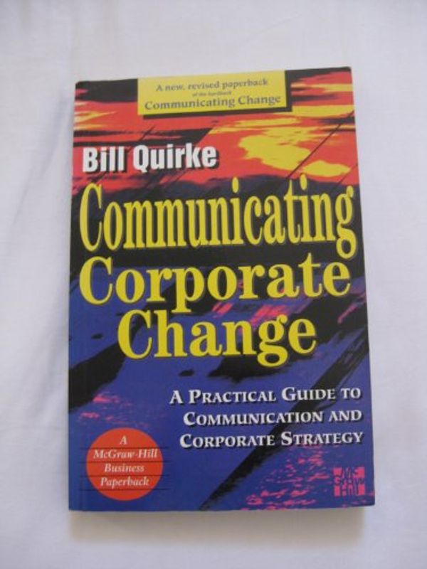 Cover Art for 9780077093112, Communicating Corporate Change: A Practical Guide to Communication and Corporate Strategy (Mcgraw-Hill Business Paperback) by Bill Quirke