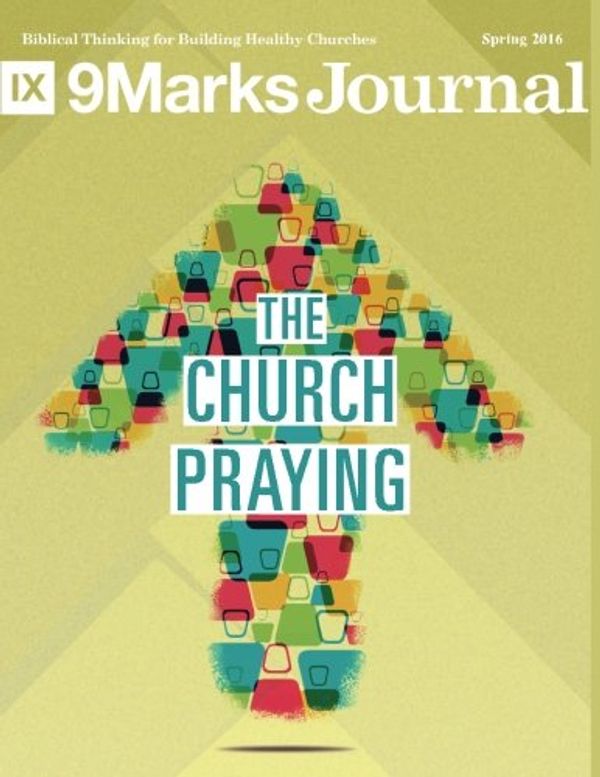 Cover Art for 9781536873481, The Church Praying (9Marks Journal) by Jonathan Leeman, Ryan Fullerton, Megan Hill, Zach Schlegel, David Helm, John Onwuchekwa, Greg Spraul, Erin Wheeler, Carrie Russell, Phil Ryken, Thomas S. Kidd, Claudia Anderson, Brad Wheeler, Andy Davis, Brian Davis, Dave Comeau, Michael Haykin