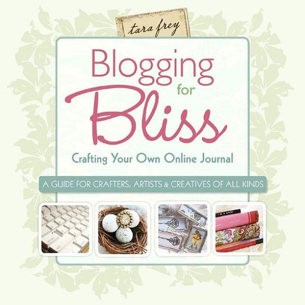 Cover Art for 9781600595110, Blogging for Bliss: Crafting Your Own Online Journal: A Guide for Crafters, Artists & Creatives of All Kinds by Tara Frey