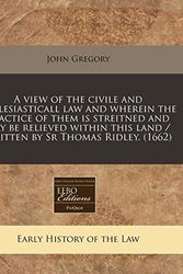 Cover Art for 9781171254256, A View of the Civile and Ecclesiasticall Law and Wherein the Practice of Them Is Streitned and May Be Relieved Within This Land / Written by Sr Thomas Ridley. (1662) by John Gregory