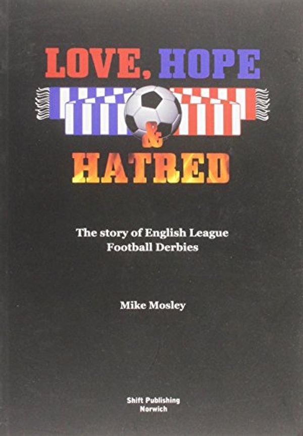 Cover Art for 9780957501904, Love, Hope & Hatred: The Story of English League Football Derbies by Michael Mosley