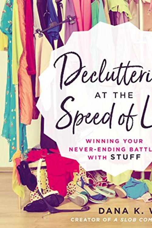 Cover Art for B0785WJDQ9, Decluttering at the Speed of Life: Winning Your Never-Ending Battle with Stuff by Dana K. White