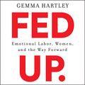 Cover Art for B07GZZ2MCB, Fed Up: Emotional Labor, Women, and the Way Forward by Gemma Hartley