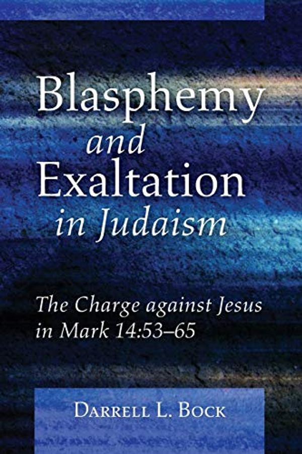 Cover Art for 9781498299459, Blasphemy and Exaltation in Judaism: The Charge against Jesus in Mark 14:53-65 by Darrell L. Bock