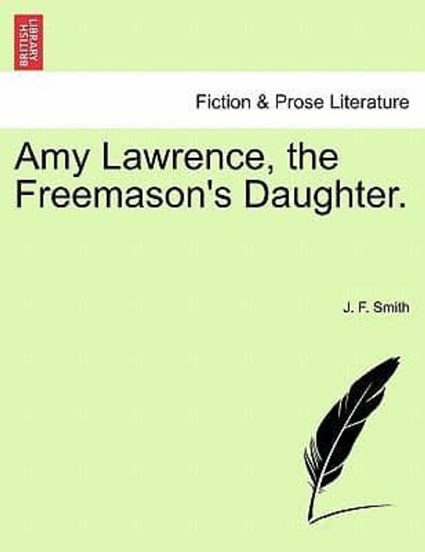 Cover Art for 9781241405779, Amy Lawrence, the Freemason's Daughter. by J. F. Smith