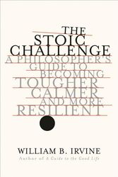 Cover Art for 9780393652499, The Stoic Challenge: A Philosopher's Guide to Becoming Tougher, Calmer, and More Resilient by William B. Irvine