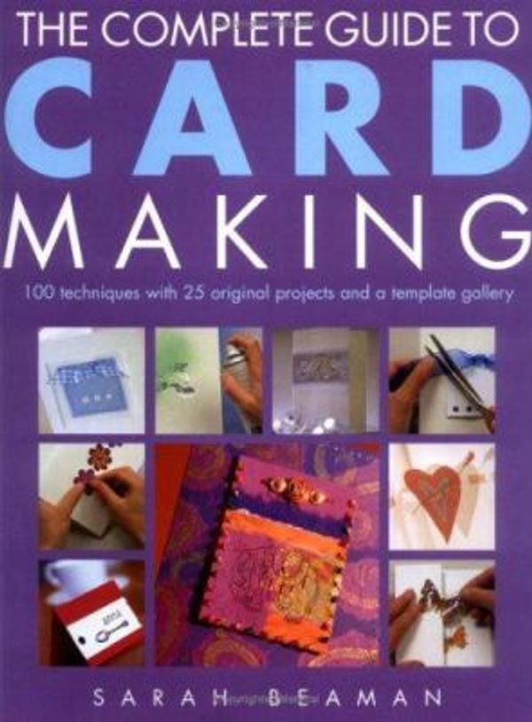 Cover Art for 0787721913993, COMPLETE GUIDE TO CARD MAKING: 100 Techniques with 25 Original Projects and 100 Motifs by Sarah Beaman