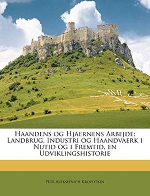 Cover Art for 9781175994226, Haandens og Hjaernens Arbejde; Landbrug, Industri og Haandvaerk i Nutid og i Fremtid, en Udviklingshistorie (Danish Edition) by Petr Alekseevich Kropotkin