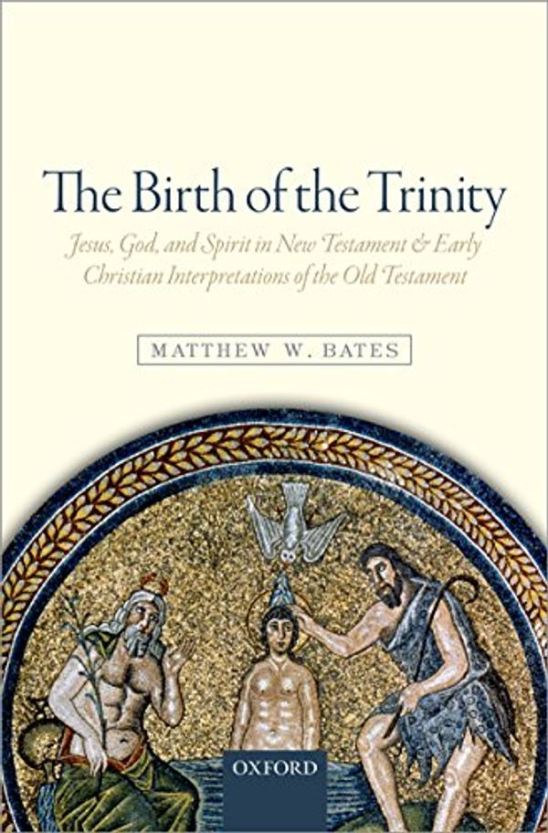 Cover Art for B00U7TCV6U, The Birth of the Trinity: Jesus, God, and Spirit in New Testament and Early Christian Interpretations of the Old Testament by Matthew W. Bates