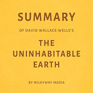 Cover Art for B07YGNKB3M, Summary of David Wallace-Wells's The Uninhabitable Earth by Milkyway Media by Milkyway Media