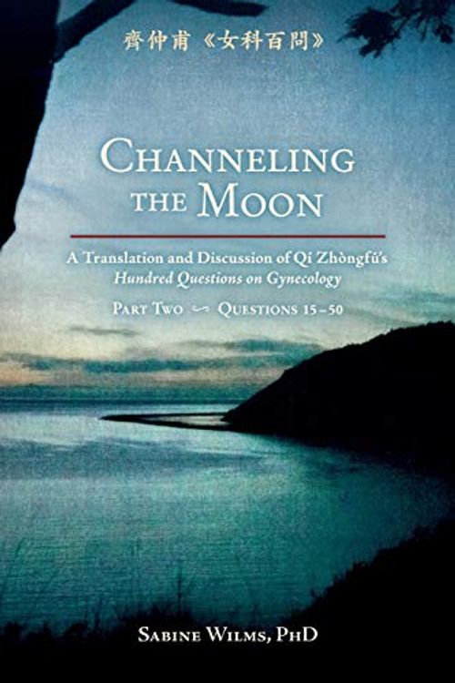 Cover Art for 9781732157149, Channeling the Moon: A Translation and Discussion of Qi Zhongfu's Hundred Questions on Gynecology, Part Two by Sabine Wilms