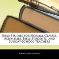Cover Art for 9781143311734, Bible Studies for Normal Classes, Assemblies, Bible Students, and Sunday-School Teachers by Albert Elijah Dunning