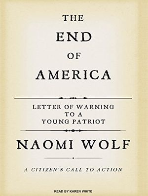 Cover Art for 9781400156467, The End of America: A Letter of Warning to a Young Patriot: A Citizen’s Call to Action by Naomi Wolf