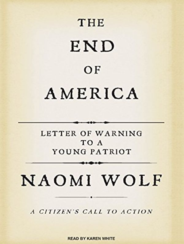 Cover Art for 9781400156467, The End of America: A Letter of Warning to a Young Patriot: A Citizen’s Call to Action by Naomi Wolf