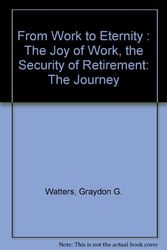 Cover Art for 9780968128572, From work to eternity: The joy of work, the security of retirement : the journey : a pension planning handbook by Graydon G Watters
