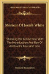 Cover Art for 9781163692462, Memoir of Josiah White: Showing His Connection with the Introduction and Use of Anthracite Coal and Iron by Professor Richard Richardson