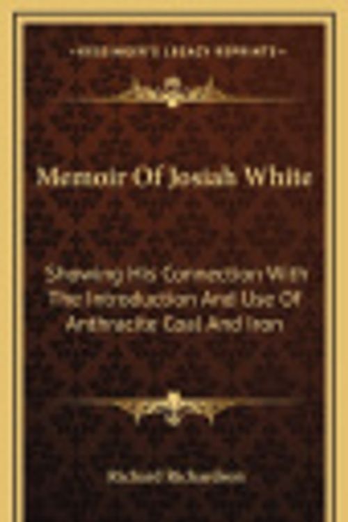 Cover Art for 9781163692462, Memoir of Josiah White: Showing His Connection with the Introduction and Use of Anthracite Coal and Iron by Professor Richard Richardson