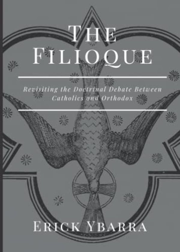Cover Art for 9798421404965, The Filioque: Revisiting the Doctrinal Debate Between Catholics and Orthodox by Erick Ybarra