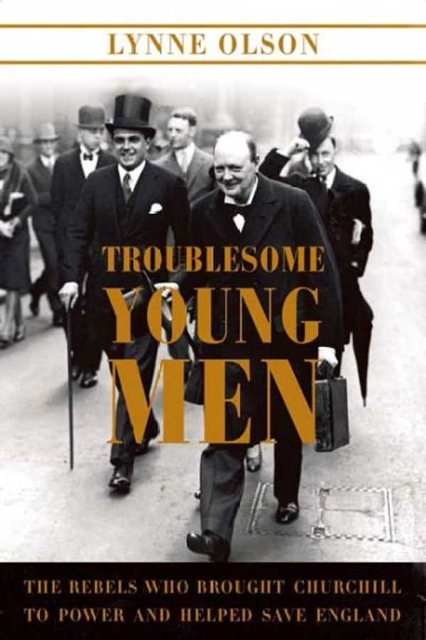 Cover Art for 9780374179540, Troublesome Young Men: The Rebels Who Brought Churchill to Power and Helped Save England by Lynne Olson