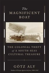 Cover Art for 9780674276574, The Magnificent Boat: The Colonial Theft of a South Seas Cultural Treasure by Aly, Götz