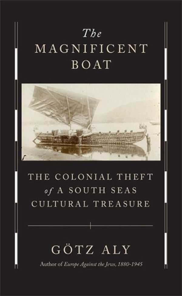 Cover Art for 9780674276574, The Magnificent Boat: The Colonial Theft of a South Seas Cultural Treasure by Aly, Götz